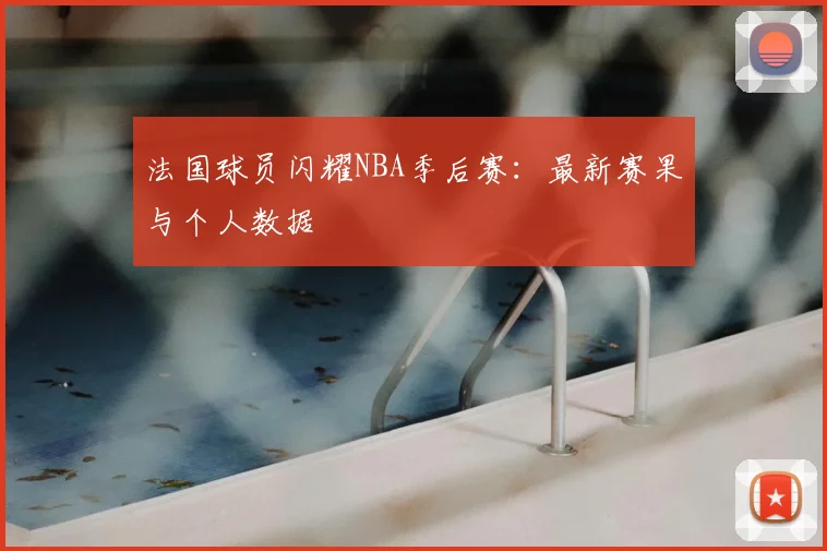 法国球员闪耀NBA季后赛：最新赛果与个人数据