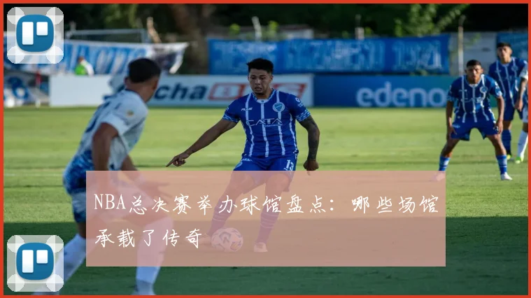 NBA总决赛举办球馆盘点：哪些场馆承载了传奇