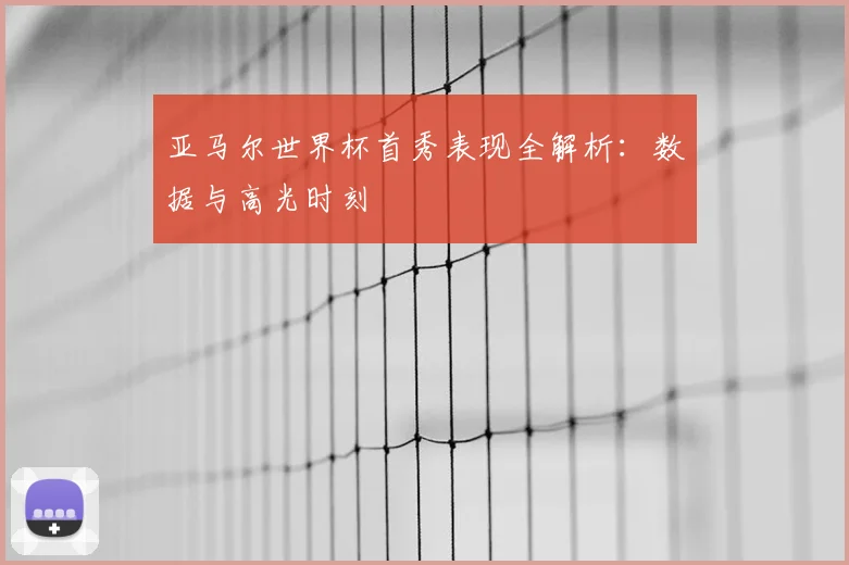 亚马尔世界杯首秀表现全解析：数据与高光时刻