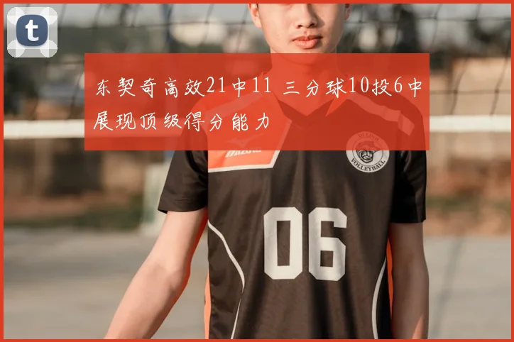 东契奇高效21中11 三分球10投6中展现顶级得分能力