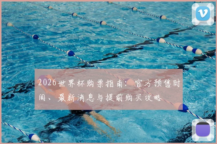 2026世界杯购票指南：官方预售时间、最新消息与提前购买攻略