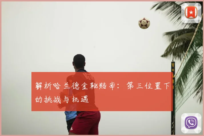 解析哈兰德金靴赔率：第三位置下的挑战与机遇