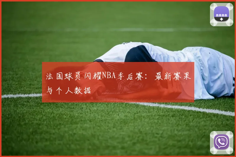法国球员闪耀NBA季后赛：最新赛果与个人数据