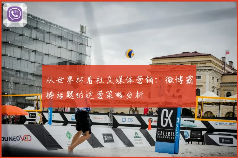 从世界杯看社交媒体营销：微博霸榜话题的运营策略分析