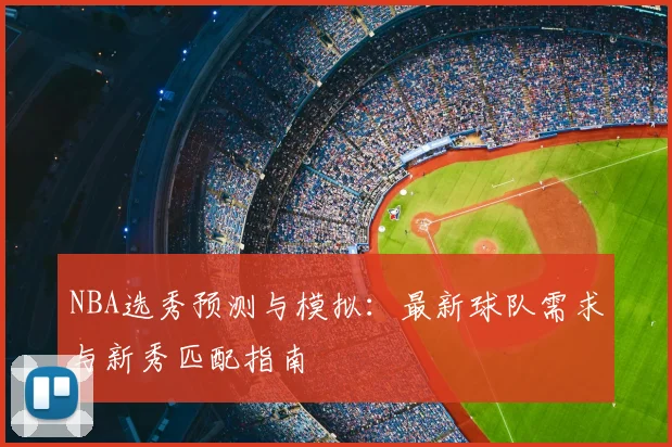 NBA选秀预测与模拟：最新球队需求与新秀匹配指南