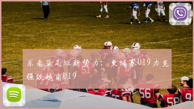 东南亚足坛新势力：柬埔寨U19力克强敌越南U19