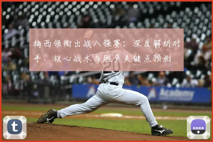 梅西领衔出战八强赛：深度解析对手、核心战术与胜负关键点预测