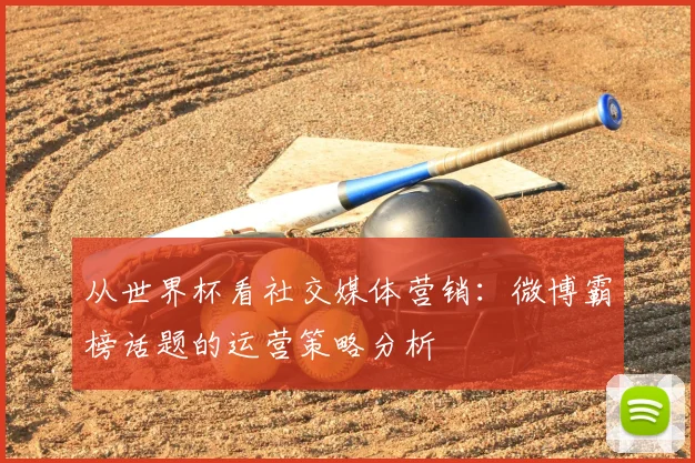 从世界杯看社交媒体营销：微博霸榜话题的运营策略分析