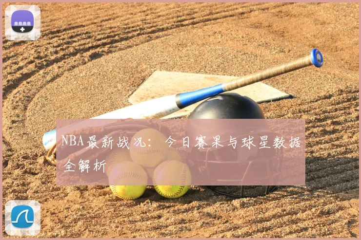 NBA最新战况：今日赛果与球星数据全解析